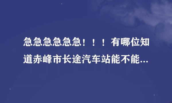 急急急急急急！！！有哪位知道赤峰市长途汽车站能不能电话订票？电话是多少？