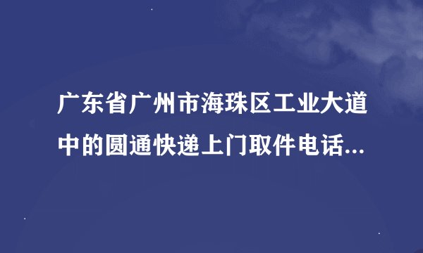 广东省广州市海珠区工业大道中的圆通快递上门取件电话是多少？