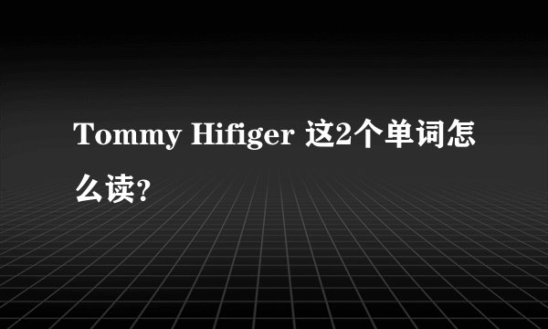 Tommy Hifiger 这2个单词怎么读？