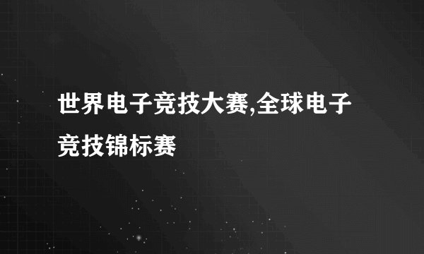 世界电子竞技大赛,全球电子竞技锦标赛