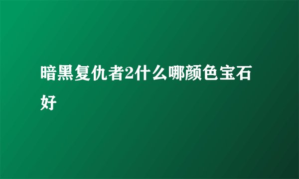 暗黑复仇者2什么哪颜色宝石好