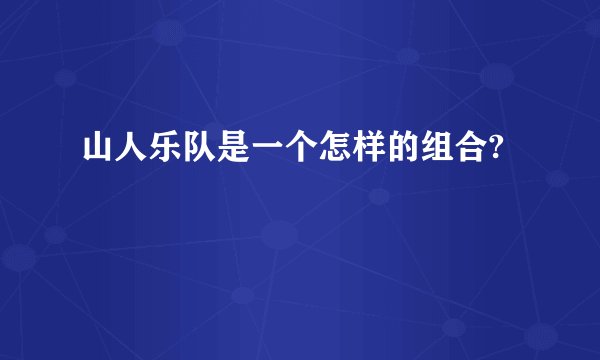 山人乐队是一个怎样的组合?