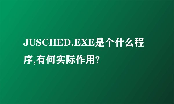 JUSCHED.EXE是个什么程序,有何实际作用?