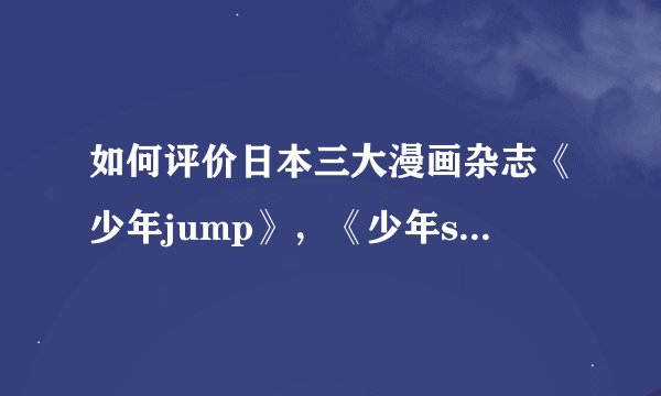 如何评价日本三大漫画杂志《少年jump》，《少年sunday》，《少年magazine》?