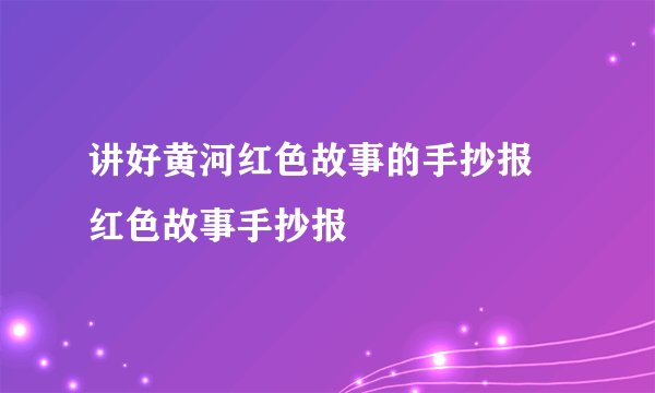 讲好黄河红色故事的手抄报 红色故事手抄报