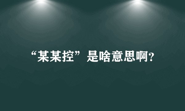 “某某控”是啥意思啊？
