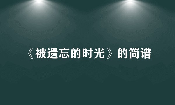 《被遗忘的时光》的简谱