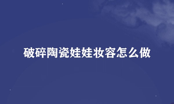 破碎陶瓷娃娃妆容怎么做