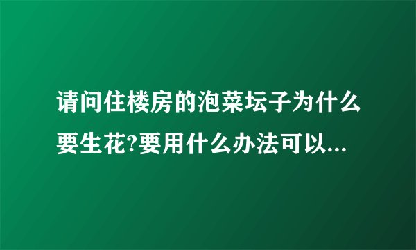 请问住楼房的泡菜坛子为什么要生花?要用什么办法可以去除泡菜坛里的花?
