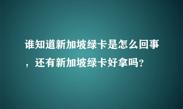谁知道新加坡绿卡是怎么回事，还有新加坡绿卡好拿吗？