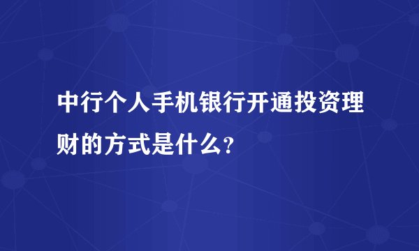 中行个人手机银行开通投资理财的方式是什么？