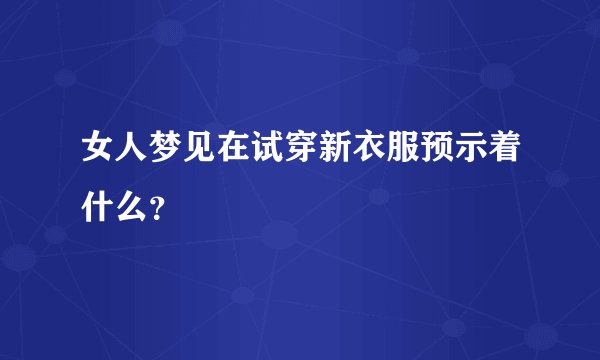 女人梦见在试穿新衣服预示着什么？