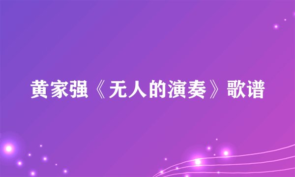 黄家强《无人的演奏》歌谱