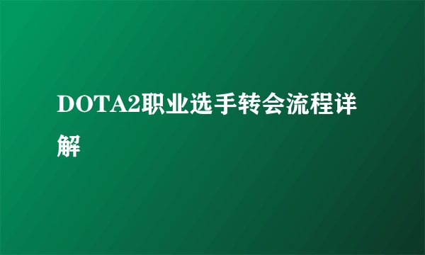 DOTA2职业选手转会流程详解