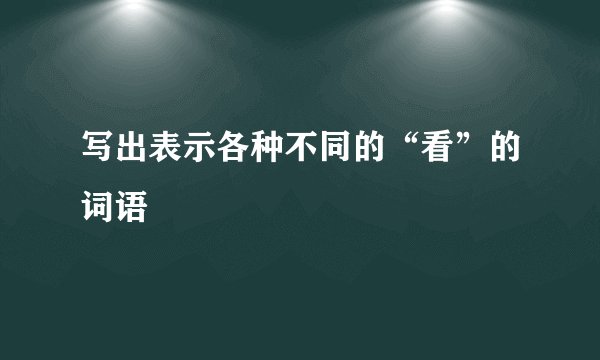 写出表示各种不同的“看”的词语