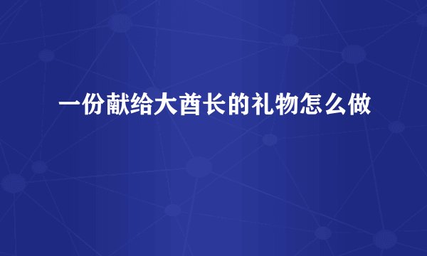 一份献给大酋长的礼物怎么做