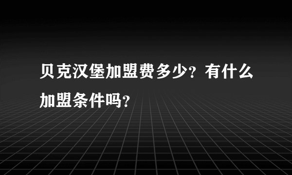 贝克汉堡加盟费多少?有什么加盟条件吗?