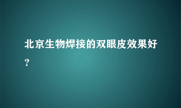 北京生物焊接的双眼皮效果好？