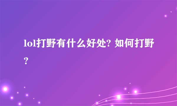 lol打野有什么好处? 如何打野?
