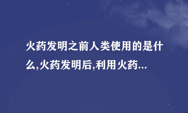 火药发明之前人类使用的是什么,火药发明后,利用火药制造的雷等是什么