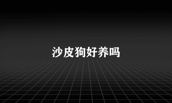 沙皮狗好养吗