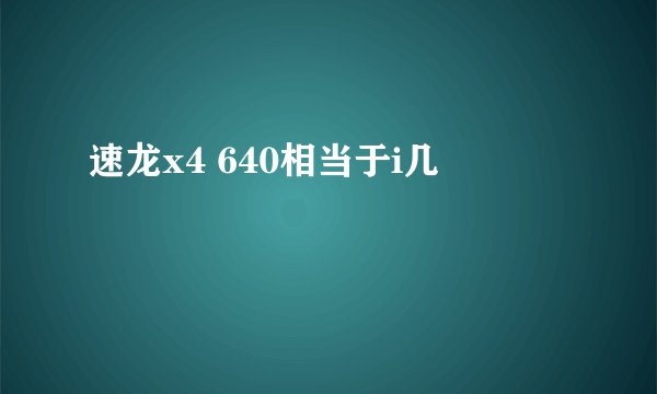 速龙x4 640相当于i几