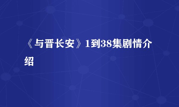 《与晋长安》1到38集剧情介绍