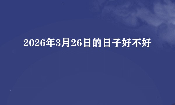 2026年3月26日的日子好不好