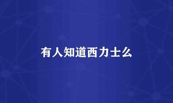 有人知道西力士么