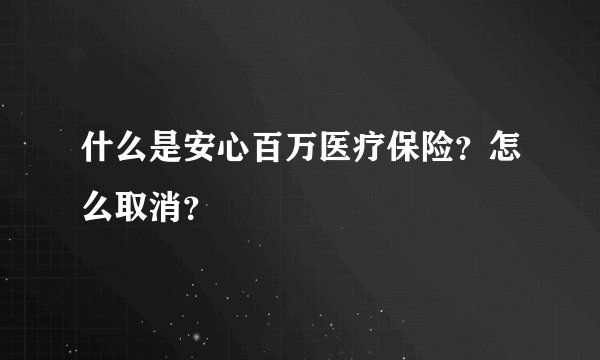 什么是安心百万医疗保险？怎么取消？