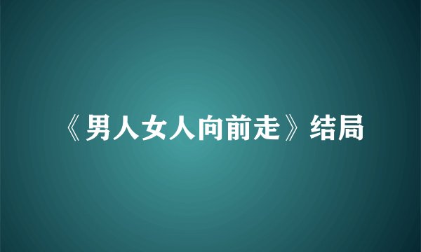 《男人女人向前走》结局