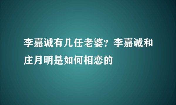 李嘉诚有几任老婆?李嘉诚和庄月明是如何相恋的
