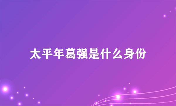 太平年葛强是什么身份
