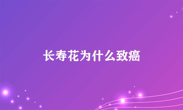 长寿花为什么致癌