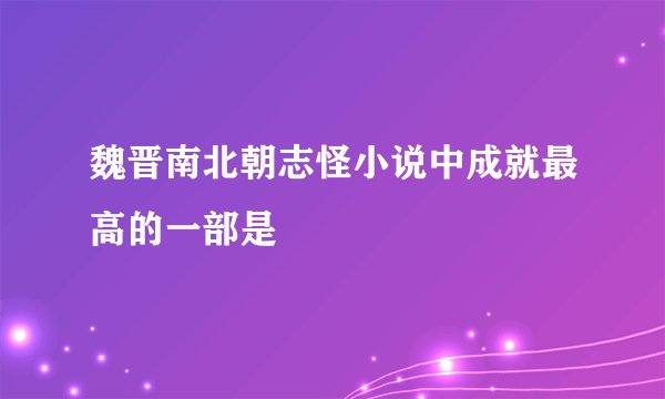魏晋南北朝志怪小说中成就最高的一部是