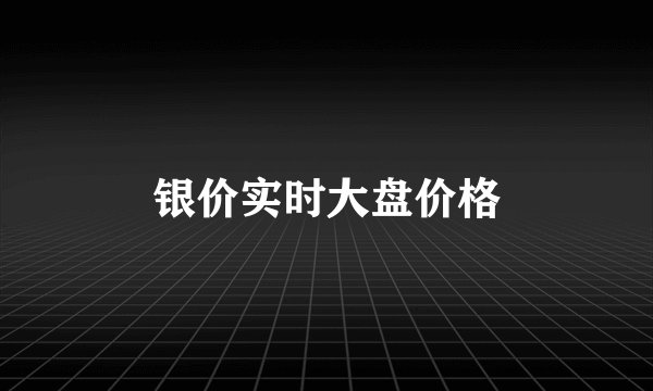 银价实时大盘价格