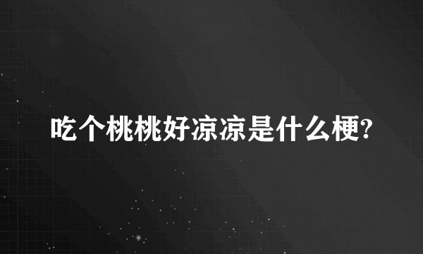 吃个桃桃好凉凉是什么梗?