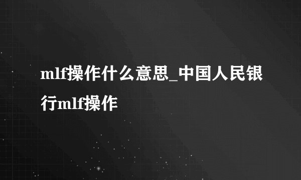 mlf操作什么意思_中国人民银行mlf操作