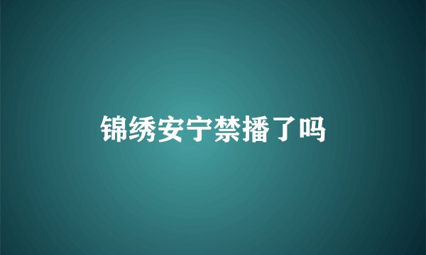 锦绣安宁禁播了吗