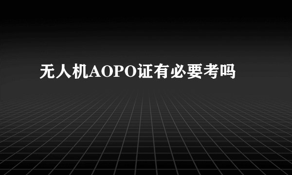 无人机AOPO证有必要考吗