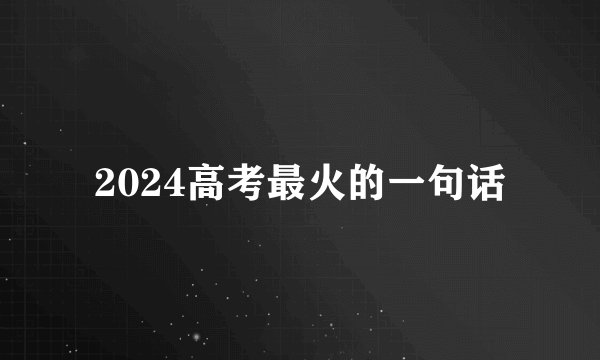 2024高考最火的一句话