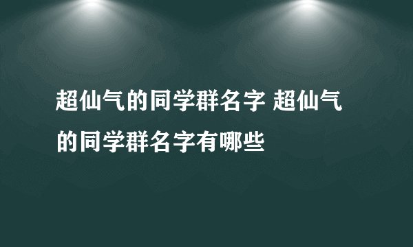 超仙气的同学群名字 超仙气的同学群名字有哪些