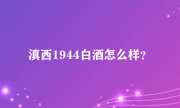 滇西1944白酒怎么样？