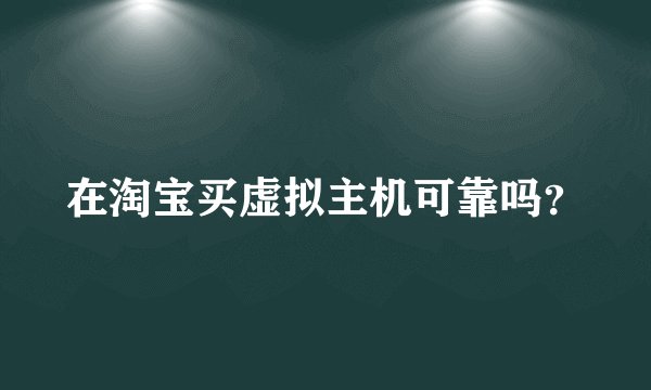 在淘宝买虚拟主机可靠吗？