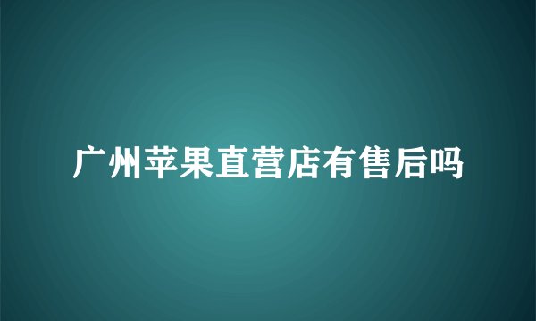 广州苹果直营店有售后吗