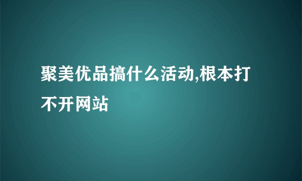 聚美优品搞什么活动,根本打不开网站