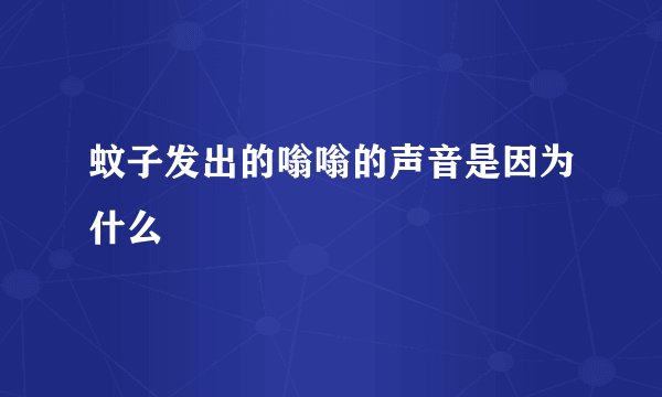 蚊子发出的嗡嗡的声音是因为什么
