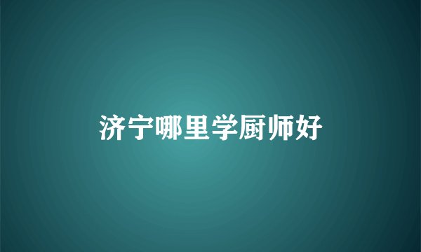 济宁哪里学厨师好