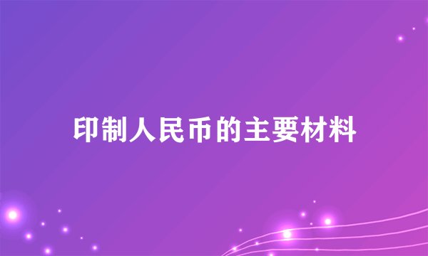 印制人民币的主要材料