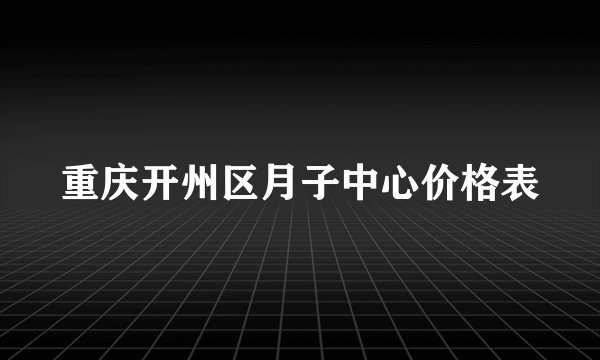 重庆开州区月子中心价格表